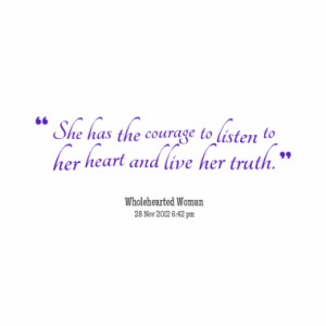 she has the courage to listen to her heart and live her truth quotes ...