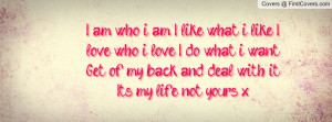 am who i am. I like what i like. I love who i love. I do what i want ...