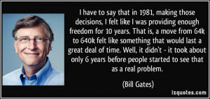 ... before people started to see that as a real problem. - Bill Gates