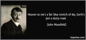 ... fair blue stretch of sky, Earth's jest a dusty road. - John Masefield