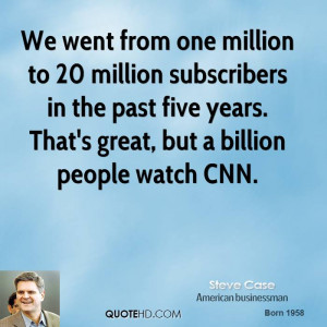 We went from one million to 20 million subscribers in the past five ...