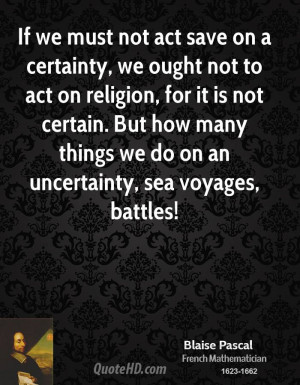 we must not act save on a certainty, we ought not to act on religion ...