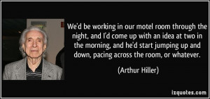 We'd be working in our motel room through the night, and I'd come up ...