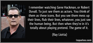 ... re in it's totally about playing pretend. The game of it. - Ray Liotta