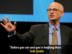 Believe you can and you’re halfway there.” – Seth Godin