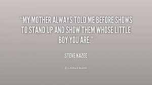 My mother always told me before shows to stand up and show them whose ...