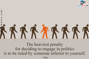 The heaviest penalty for deciding to engage in politics is to be ruled ...