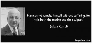 Man cannot remake himself without suffering, for he is both the marble ...