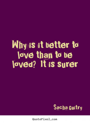 quotes about love why is it better to love than to be loved it is