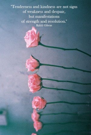 Tenderness and kindness are not signs of weakness and despair, but ...