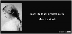 don't like to sell my finest pieces. - Beatrice Wood