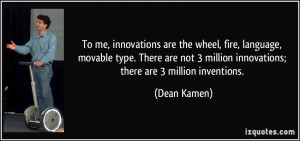To me, innovations are the wheel, fire, language, movable type. There ...