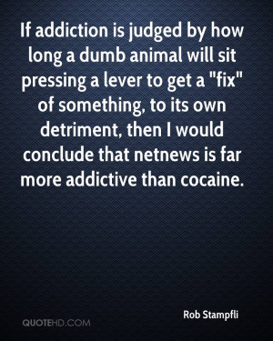 If addiction is judged by how long a dumb animal will sit pressing a ...
