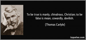 To be true is manly, chivalrous, Christian; to be false is mean ...