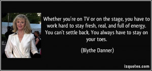 ... settle back. You always have to stay on your toes. - Blythe Danner