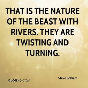 steve graham quote that is the nature of the beast with rivers they ar