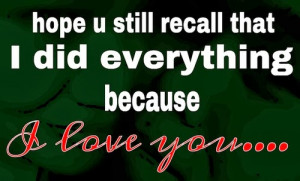 Hope you still recall that I did everything because I love you....