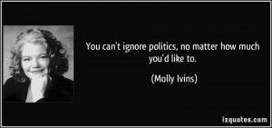 You can't ignore politics, no matter how much you'd like to. - Molly ...