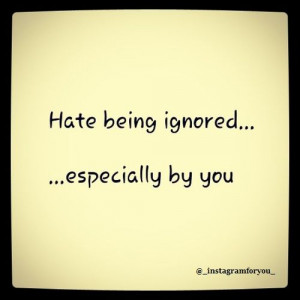 hate being ignored especially hate being ignored especially by you