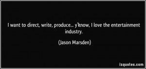... produce... y'know, I love the entertainment industry. - Jason Marsden