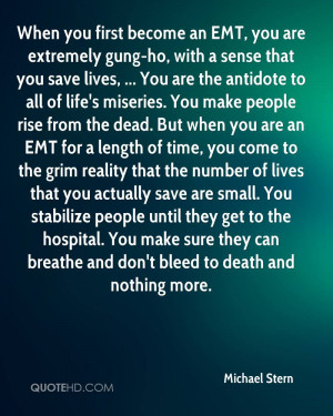an EMT, you are extremely gung-ho, with a sense that you save lives ...