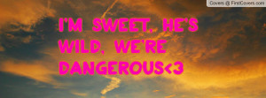 sweet, he's wild, we're dangerous 3 Profile Facebook Covers
