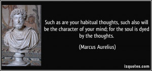 ... of your mind; for the soul is dyed by the thoughts. - Marcus Aurelius