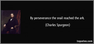 By perseverance the snail reached the ark. - Charles Spurgeon