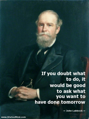 ... you want to have done tomorrow - John Lubbock Quotes - StatusMind.com