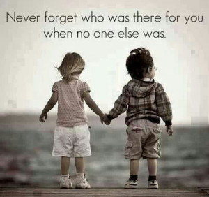 Never forget who was there for you