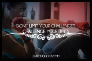 Don't limit your challenges, challenge your limits.