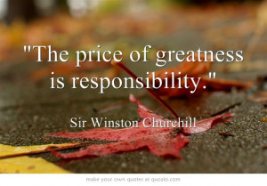 The price of greatness is responsibility.