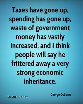 George Osborne - Taxes have gone up, spending has gone up, waste of ...