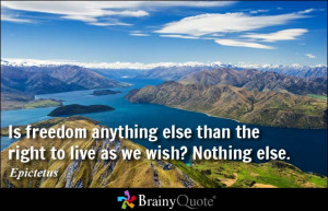 Is freedom anything else than the right to live as we wish? Nothing ...