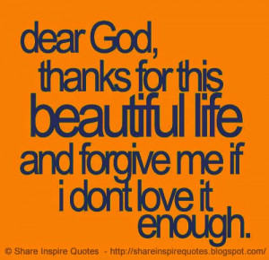 Dear God, Thank you for this beautiful life and please forgive me, If ...
