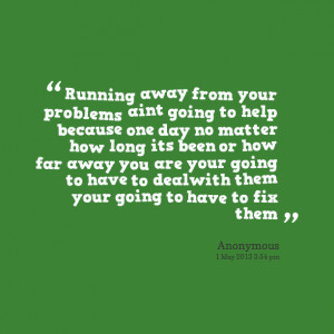 Quotes Picture: running away from your problems aint going to help ...
