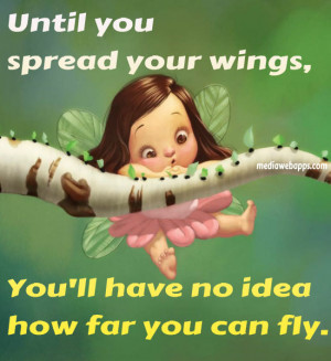 Until you spread your wings, you'll have no idea how far you can fly ...