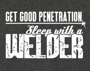 Get Good Penetration Sleep With A Welder Shirt - funny welder shirt ...