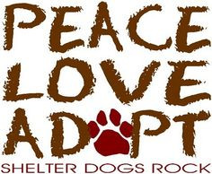 PEACE LOVE ADOPT, shelter dogs rock! More
