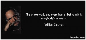 The whole world and every human being in it is everybody's business ...