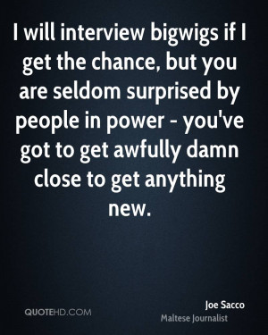 will interview bigwigs if I get the chance, but you are seldom ...