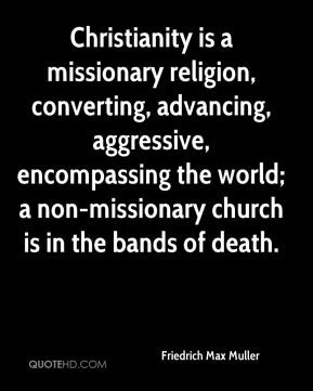 Friedrich Max Muller - Christianity is a missionary religion ...