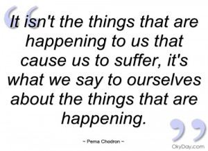it isnt the things that are happening to pema chodron