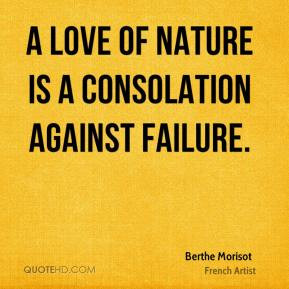 Berthe Morisot - A love of nature is a consolation against failure.