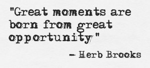 Great moments are born from great opportunity - Herb Brooks