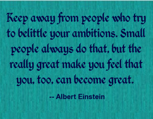 Keep away from people who try to belittle your ambitions... #quote # ...
