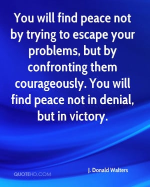 You will find peace not by trying to escape your problems, but by ...