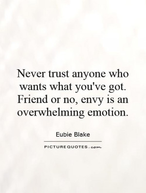 Never trust anyone who wants what you've got. Friend or no, envy is an ...