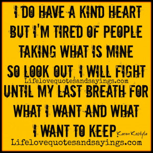 do have a kind heart but I'm tired of people taking what is mine so ...