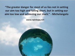 ... aim too high and falling short, but in setting our aim too low and
